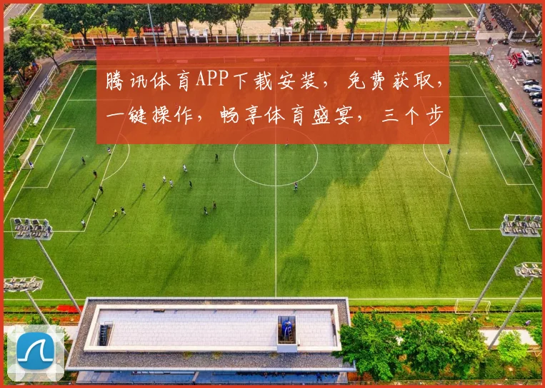 腾讯体育APP下载安装，免费获取，一键操作，畅享体育盛宴，三个步骤，轻松拥有