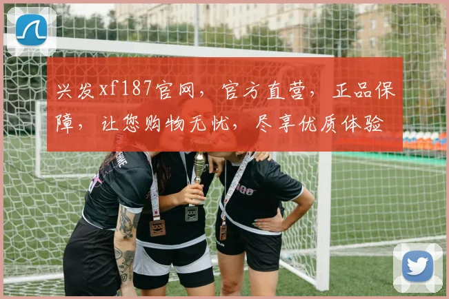 兴发xf187官网，官方直营，正品保障，让您购物无忧，尽享优质体验，专业推荐
