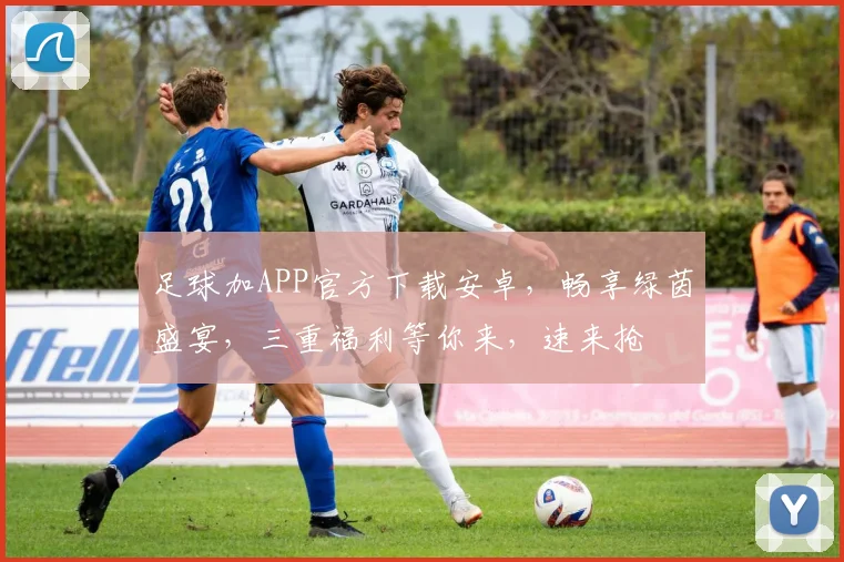 足球加APP官方下载安卓，畅享绿茵盛宴，三重福利等你来，速来抢