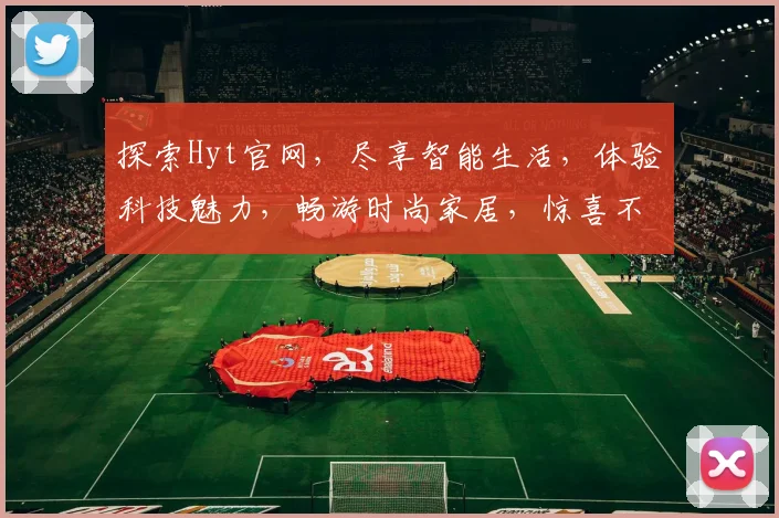 探索Hyt官网，尽享智能生活，体验科技魅力，畅游时尚家居，惊喜不断，不容错过