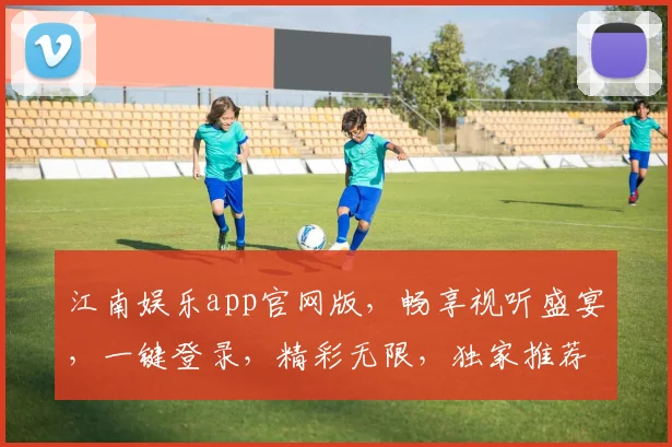 江南娱乐app官网版，畅享视听盛宴，一键登录，精彩无限，独家推荐，不容错过