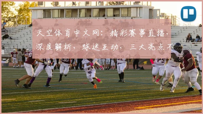 天空体育中文网：精彩赛事直播，深度解析，球迷互动，三大亮点不容错过，