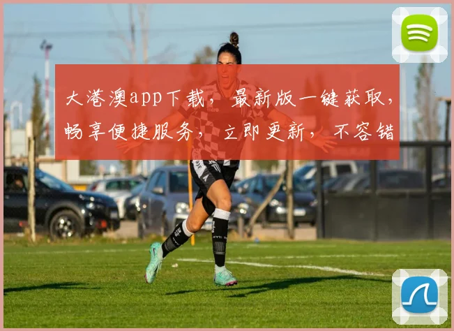 大港澳app下载，最新版一键获取，畅享便捷服务，立即更新，不容错过，双平台同步