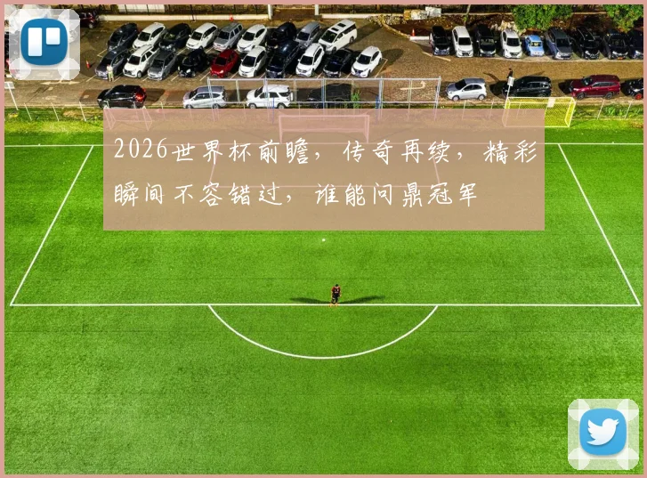 2026世界杯前瞻，传奇再续，精彩瞬间不容错过，谁能问鼎冠军