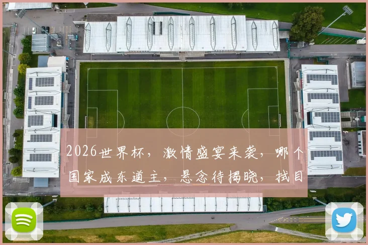 2026世界杯，激情盛宴来袭，哪个国家成东道主，悬念待揭晓，拭目以待