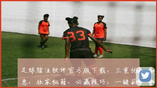 足球赌注软件官方版下载，三重优惠，独家秘籍，必赢技巧，一键获取，速来下载