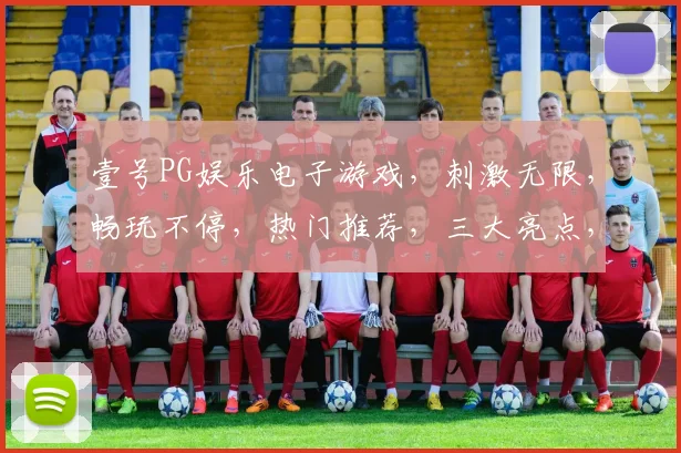 壹号PG娱乐电子游戏，刺激无限，畅玩不停，热门推荐，三大亮点，必看攻略